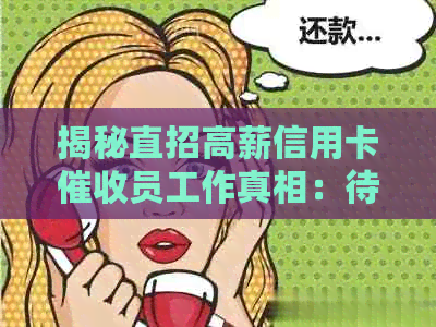 揭秘直招高薪信用卡员工作真相：待遇、要求及潜在风险全面解析
