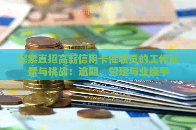 探索直招高薪信用卡员的工作前景与挑战：逾期、管理与业绩平