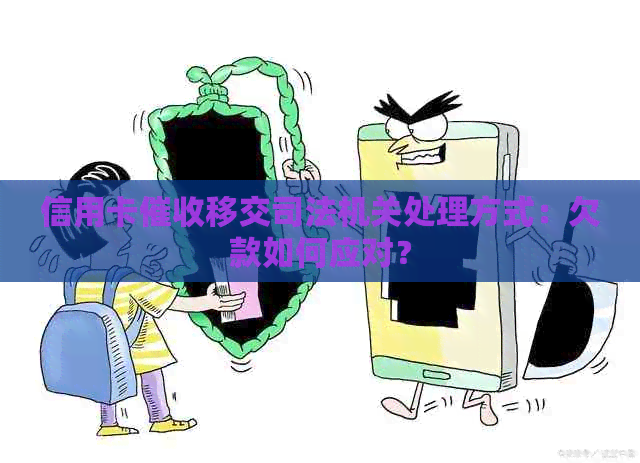 信用卡移交司法机关处理方式：欠款如何应对？
