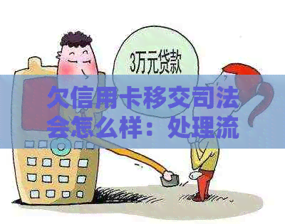 欠信用卡移交司法会怎么样：处理流程、后果及建议