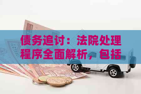 债务追讨：法院处理程序全面解析，包括、移交和诉讼流程