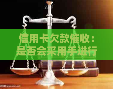 信用卡欠款：是否会采用手进行？如何应对和预防？
