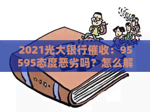 2021光大银行：95595态度恶劣吗？怎么解决恶心问题？