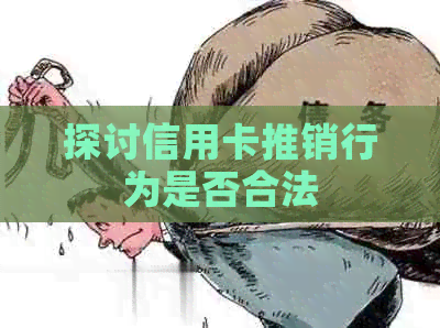 探讨信用卡推销行为是否合法