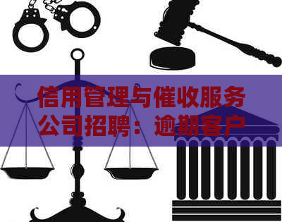 信用管理与服务公司招聘：逾期客户解决方案专家