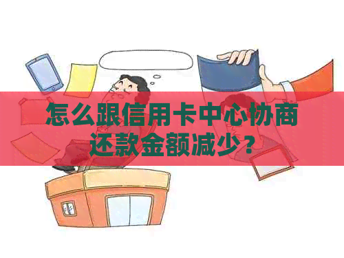 怎么跟信用卡中心协商还款金额减少？