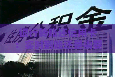 银行转账还信用卡：实时到账还是需要一时间？