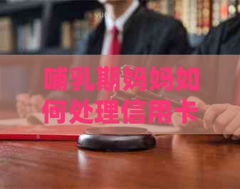 哺乳期妈妈如何处理信用卡逾期问题，避免法律风险？