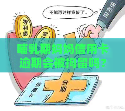 哺乳期妈妈信用卡逾期会被拘留吗？逾期不还会被起诉吗？开庭可以期吗？
