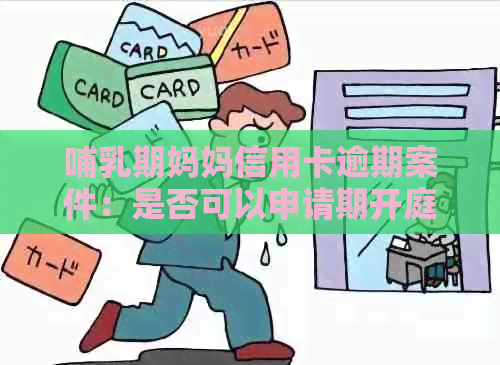 哺乳期妈妈信用卡逾期案件：是否可以申请期开庭？