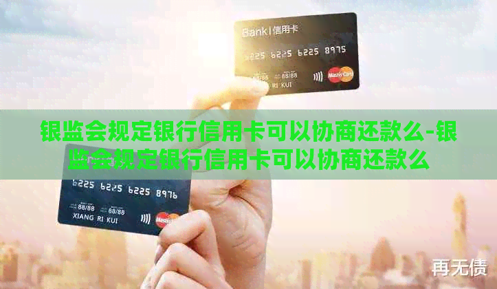 银监会规定银行信用卡可以协商还款么-银监会规定银行信用卡可以协商还款么
