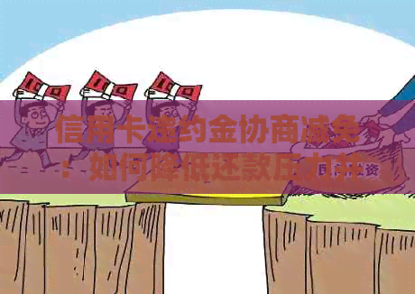 信用卡违约金协商减免：如何降低还款压力并避免额外费用？