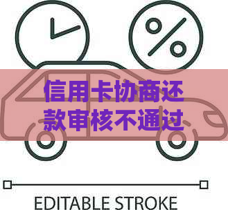 信用卡协商还款审核不通过怎么办：解决方法、原因及应对策略