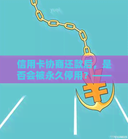 信用卡协商还款后，是否会被永久停用？——来自中国的权威解答
