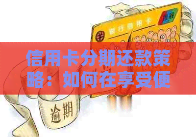信用卡分期还款策略：如何在享受便利的同时，实现更低成本的还款？