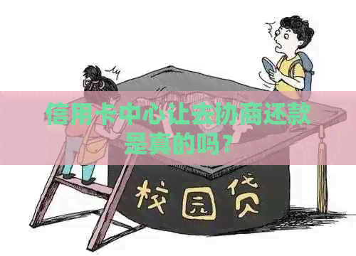信用卡中心让去协商还款是真的吗？