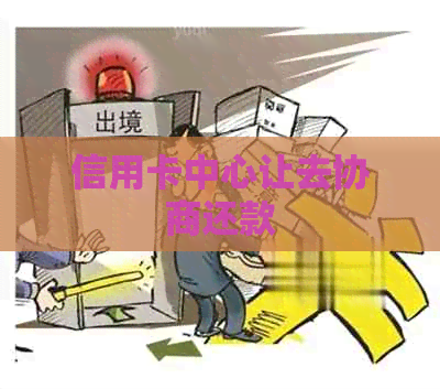 信用卡中心让去协商还款