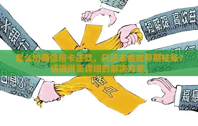 怎么协商信用卡还款，只还本金或停期挂账？请提供更详细的解决方案。