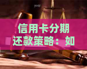 信用卡分期还款策略：如何选择更低利息方案，实现最划算的债务管理