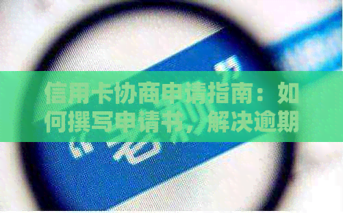 信用卡协商申请指南：如何撰写申请书，解决逾期、欠款等问题