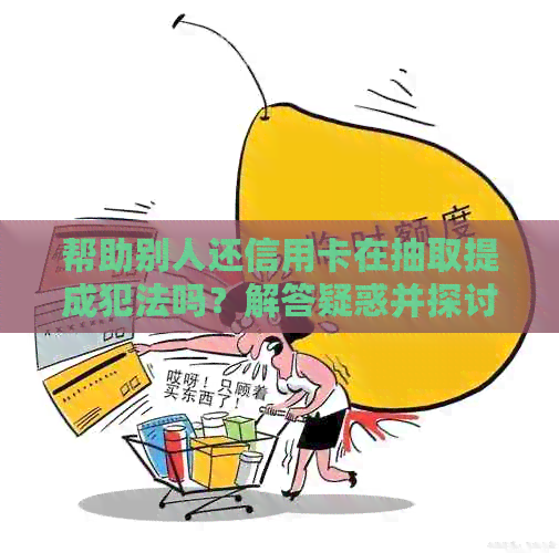 帮助别人还信用卡在抽取提成犯法吗？解答疑惑并探讨合法途径