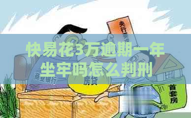 快易花3万逾期一年坐牢吗怎么判刑