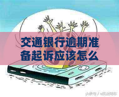 交通银行逾期准备起诉应该怎么应对