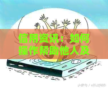 信用资讯：如何操作帮助他人及时还款信用卡避免逾期