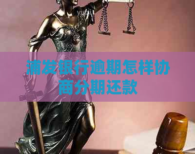 浦发银行逾期怎样协商分期还款