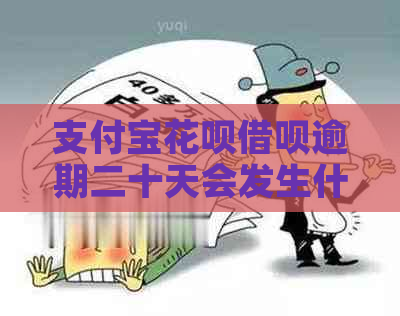 支付宝花呗借呗逾期二十天会发生什么