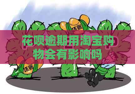 花呗逾期用淘宝购物会有影响吗