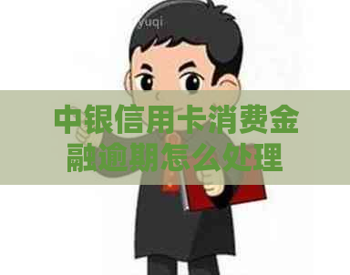 中银信用卡消费金融逾期怎么处理