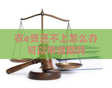 农e贷还不上怎么办可以申请期吗