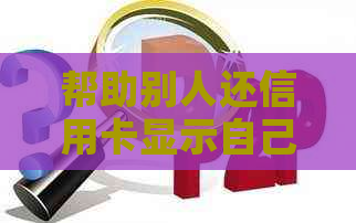 帮助别人还信用卡显示自己的名字吗？如何操作？
