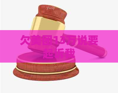 欠美团13万说要起诉我