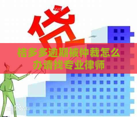 桔多多逾期被仲裁怎么办请找专业律师