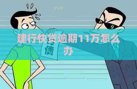 建行快贷逾期11万怎么办