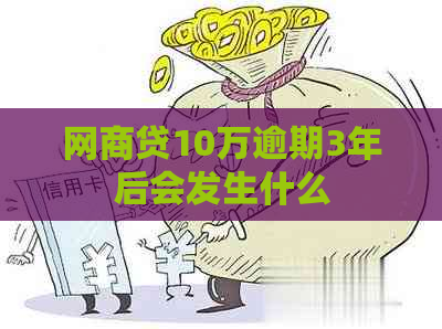 网商贷10万逾期3年后会发生什么