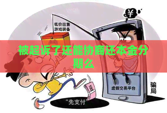 被起诉了还能协商还本金分期么