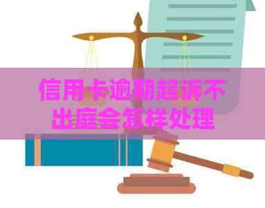 信用卡逾期起诉不出庭会怎样处理