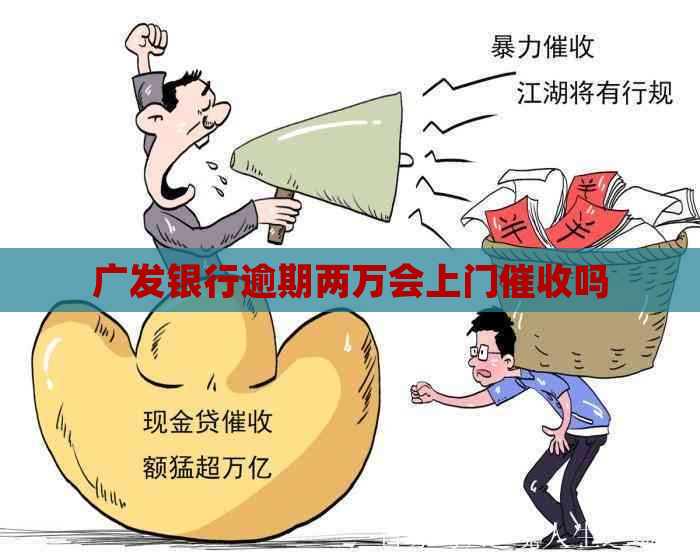 广发银行逾期两万会上门吗