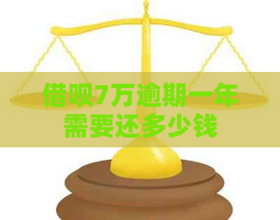 借呗7万逾期一年需要还多少钱