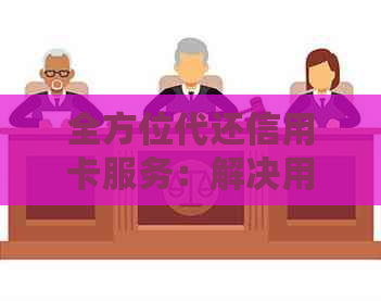 全方位代还信用卡服务：解决用户还款难题，保障信用安全