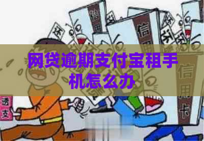 网贷逾期支付宝租手机怎么办