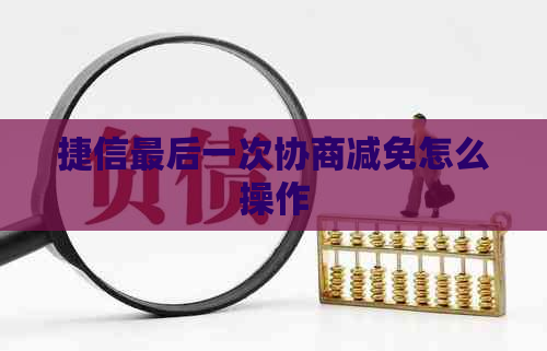 捷信最后一次协商减免怎么操作
