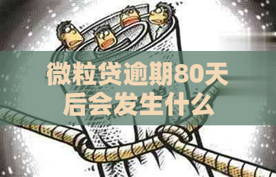 微粒贷逾期80天后会发生什么