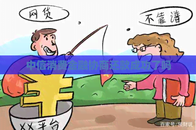 中信消费金融协商还款成功了吗