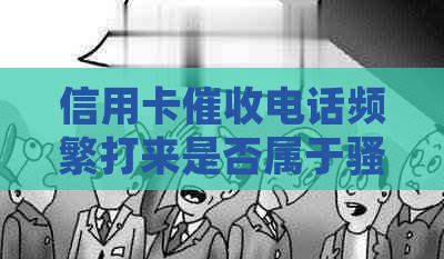 信用卡电话频繁打来是否属于行为？如何应对与防范？