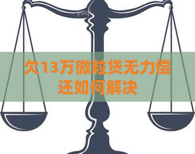 欠13万微粒贷无力偿还如何解决