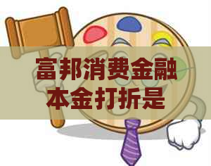 富邦消费金融本金打折是真的吗